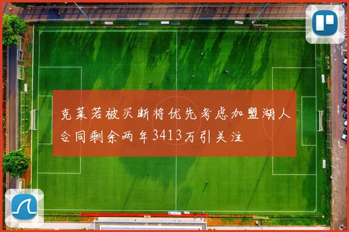 克莱若被买断将优先考虑加盟湖人合同剩余两年3413万引关注