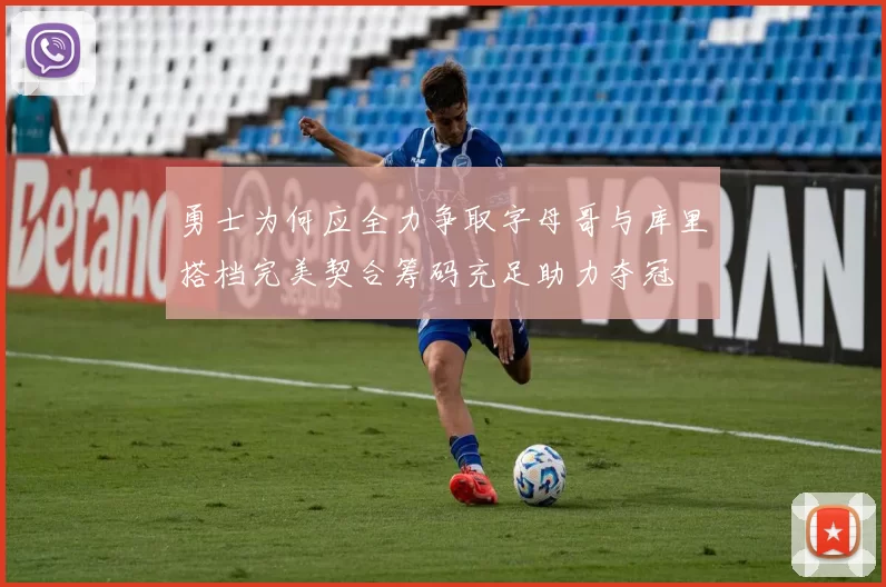 勇士为何应全力争取字母哥与库里搭档完美契合筹码充足助力夺冠