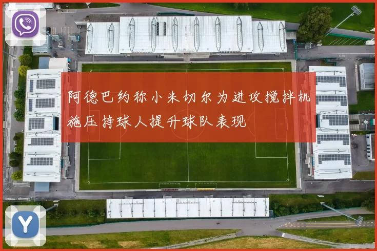 阿德巴约称小米切尔为进攻搅拌机施压持球人提升球队表现