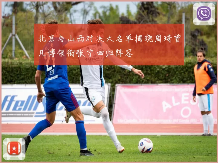 北京与山西对决大名单揭晓周琦曾凡博领衔张宁回归阵容