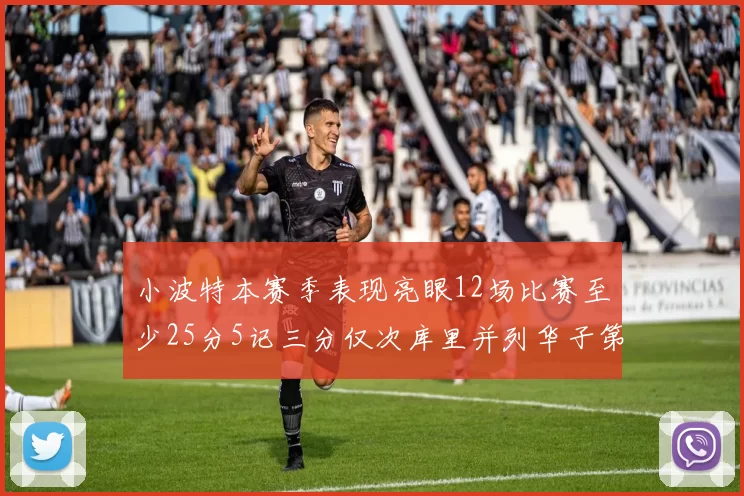小波特本赛季表现亮眼12场比赛至少25分5记三分仅次库里并列华子第二